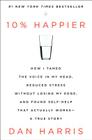 10% Happier: How I Tamed the Voice in My Head, Reduced Stress Without Losing My Edge, and Found Self-Help That Actually Works--A True Story Cover Image