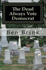 The Dead Always Vote Democrat: But Our Troops Don't Get to Vote By Ben Brink Cover Image