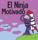 El Ninja Motivado: Un libro de aprendizaje social y emocional para niños sobre la motivación By Mary Nhin Cover Image