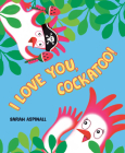 I Love You, Cockatoo! By Sarah Aspinall Cover Image