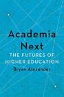 Academia Next: The Futures of Higher Education By Bryan Alexander Cover Image