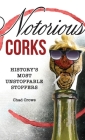 Notorious Corks: History's Most Unstoppable Stoppers By Chad Crowe Cover Image