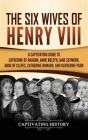The Six Wives of Henry VIII: A Captivating Guide to Catherine of Aragon, Anne Boleyn, Jane Seymour, Anne of Cleves, Catherine Howard, and Katherine Cover Image