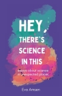 Hey, There's Science In This: Essays about science in unexpected places Cover Image