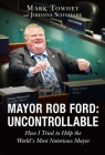 Mayor Rob Ford: Uncontrollable: How I Tried to Help the World's Most Notorious Mayor By Mark Towhey, Johanna Schneller Cover Image
