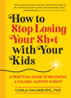 How to Stop Losing Your Sh*t with Your Kids: A Practical Guide to Becoming a Calmer, Happier Parent Cover Image