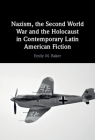 Nazism, the Second World War and the Holocaust in Contemporary Latin American Fiction By Emily M. Baker Cover Image