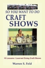 So You Want To Do Craft Shows: 16 Lessons I Learned Doing Craft Shows By Warren Feld Cover Image