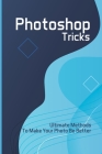 Photoshop Tricks: Ultimate Methods To Make Your Photo Be Better: How To Make Your Photo Perfect By Cindi Baires Cover Image