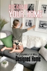 Decorate Your Home: Get Yourself A Well Designed Home: The Ultimate Guide To Interior Design By Edmond Balcorta Cover Image