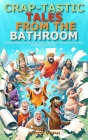 Crap-tastic Tales from the Bathroom: Toilet Inventions, Amusing Trivia, and a Playful Mix of Fact and Fiction for Your Entertainment in the Loo! (Idea Cover Image