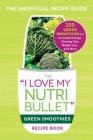 The I Love My NutriBullet Green Smoothies Recipe Book: 200 Healthy Smoothie Recipes for Weight Loss, Heart Health, Improved Mood, and More (