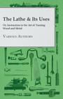 The Lathe & Its Uses - Or, Instruction in the Art of Turning Wood and Metal By Various Cover Image
