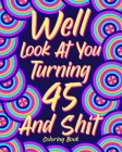 Well Look at You Turning 45 and Shit: Coloring Book for Adults, 45th Birthday Gift for Her, Sarcasm Quotes Coloring By Paperland Cover Image