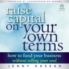 Raise Capital on Your Own Terms: How to Fund Your Business Without Selling Your Soul By Jenny Kassan, Ro Khanna (Foreword by), Ro Khanna (Contribution by) Cover Image