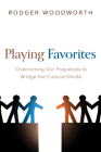Playing Favorites: Overcoming Our Prejudices to Bridge the Cultural Divide By Rodger Woodworth Cover Image