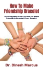 How To Make Friendship Bracelet: The Complete Guide On How To Make Friendship Bracelet From Scratch Cover Image
