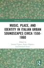 Music, Place, and Identity in Italian Urban Soundscapes circa 1550-1860 (Routledge Research in Music) By Franco Piperno (Editor), Simone Caputo (Editor), Emanuele Senici (Editor) Cover Image
