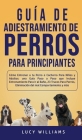 Guía de Adiestramiento de Perros Para Principiantes: Cómo entrenar a tu perro o cachorro para niños y adultos: una guía paso a paso que incluye entren Cover Image