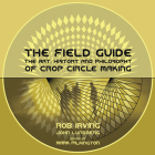 The Field Guide: The Art, History and Philosophy of Crop Circle Making By Rob Irving, John Lundberg Cover Image