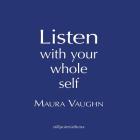 Listen with Your Whole Self By Maura Vaughn Cover Image