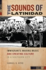 The Sounds of Latinidad: Immigrants Making Music and Creating Culture in a Southern City (Social Transformations in American Anthropology #4) By Samuel K. Byrd Cover Image
