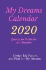 My Dreams Calendar 2020: Design My Future, and Plan for My Dreams, Quotes to Motivate and Inspire: Design My Future, and Plan for My Dreams, Qu By Alex Anderson Cover Image