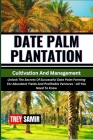 DATE PALM PLANTATION Cultivation And Management: Unlock The Secrets Of Successful Date Palm Farming For Abundant Yields And Profitable Ventures - All Cover Image