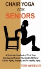 Chair Yoga for Seniors: A Stretching Handbook of Chair Yoga Exercises and Training You Can Do At Home To Build Agility, Strength, and for Heal By Teri Wheeler Cover Image