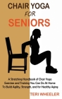 Chair Yoga for Seniors: A Stretching Handbook of Chair Yoga Exercises and Training You Can Do At Home To Build Agility, Strength, and for Heal Cover Image