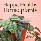 Happy, Healthy Houseplants: How to Stop Loving Your Plants to an Early Grave Cover Image