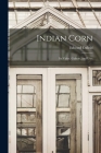 Indian Corn: Its Value, Culture, and Uses By Edward Enfield Cover Image