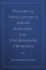 Historical Implications of Jewish Surnames in the Old Kingdom of Romania By Alexander Avram Cover Image
