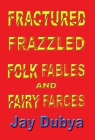 Fractured Frazzled Folk Fables and Fairy Farces Cover Image