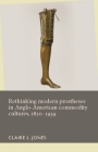 Rethinking Modern Prostheses in Anglo-American Commodity Cultures, 1820-1939 (Disability History) By Claire L. Jones (Editor) Cover Image