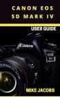 Canon EOS 5D Mark IV Camera User Guide: Learning the Basics/Camera Guide/User tips By Mike Jacobs Cover Image