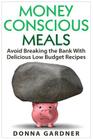 Money Conscious Meals: Avoid Breaking the Bank with Delicious Low Budget Recipes By Donna Gardner Cover Image