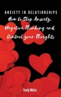 Anxiety in Relationships: How to Stop Anxiety, Negative Thinking and Control your Thoughts By Emily White Cover Image
