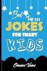 Best Top 111 jokes for smart kids: Best jokes and riddles for kids, author, jokes, kids, turner, ultimate, bet, fascinating, far-out, fun, big, book r Cover Image