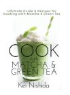 Cook with Matcha and Green Tea: Ultimate Guide & Recipes for Cooking with Matcha and Green Tea Cover Image