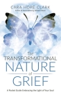 The Transformational Nature of Grief: A Pocket Guide Embracing the Light of Your Soul By Cara Hope Clark Cover Image