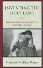 Inventing the Holy Land: American Protestant Pilgrimage to Palestine, 1865-1941 Cover Image