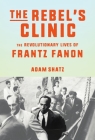 The Rebel's Clinic: The Revolutionary Lives of Frantz Fanon By Adam Shatz Cover Image