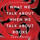 What We Talk about When We Talk about Books: The History and Future of Reading By Leah Price, Elizabeth Rogers (Read by) Cover Image