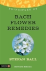 Principles of Bach Flower Remedies: What It Is, How It Works, and What It Can Do for You (Discovering Holistic Health) By Stefan Ball Cover Image