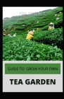 Guide to Grow Your Own Tea Garden: Comprehensive Growing and Harvesting Flavorful Teas in Your Backyard Create Your Own Blends to Manage Stress, Boost Cover Image
