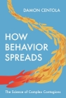 How Behavior Spreads: The Science of Complex Contagions (Princeton Analytical Sociology #3) By Damon Centola Cover Image