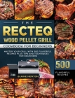 The RECTEQ Wood Pellet Grill Cookbook For Beginners: Master Your Grill with 500 Flavorful Recipes Plus Tips and Techniques for Beginners Cover Image