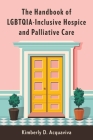 The Handbook of Lgbtqia-Inclusive Hospice and Palliative Care By Kimberly D. Acquaviva Cover Image
