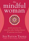 The Mindful Woman: Gentle Practices for Restoring Calm, Finding Balance, and Opening Your Heart By Sue Patton Thoele Cover Image